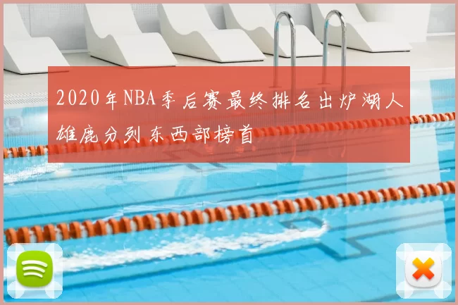 2020年NBA季后赛最终排名出炉湖人雄鹿分列东西部榜首