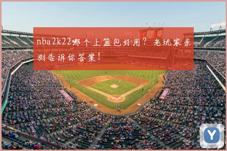 nba2k22哪个上篮包好用?老玩家亲测告诉你答案!