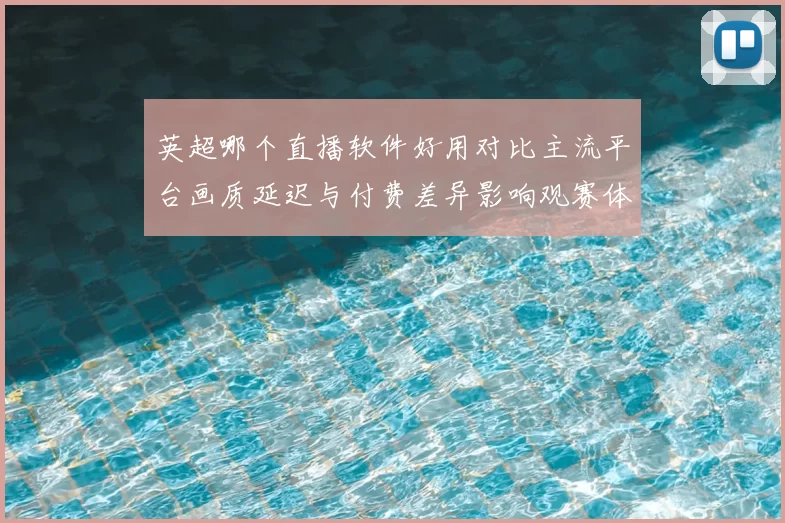 英超哪个直播软件好用对比主流平台画质延迟与付费差异影响观赛体验