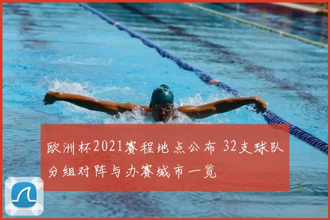 欧洲杯2021赛程地点公布 32支球队分组对阵与办赛城市一览