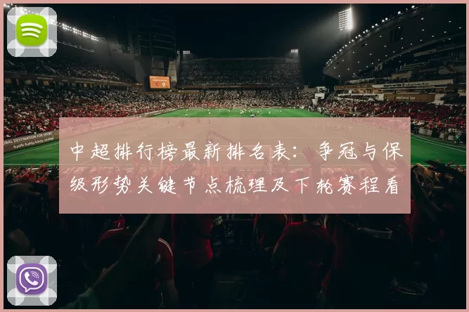 中超排行榜最新排名表：争冠与保级形势关键节点梳理及下轮赛程看点