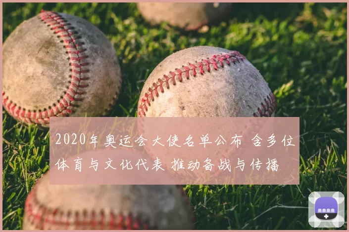 2020年奥运会大使名单公布 含多位体育与文化代表 推动备战与传播