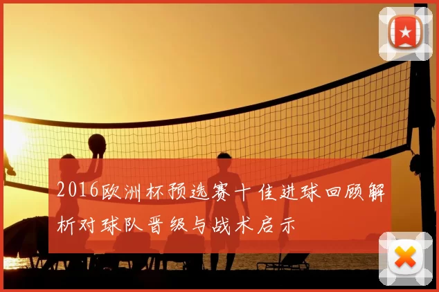 2016欧洲杯预选赛十佳进球回顾解析对球队晋级与战术启示