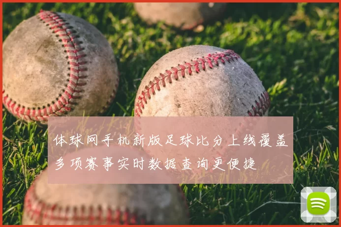 体球网手机新版足球比分上线覆盖多项赛事实时数据查询更便捷