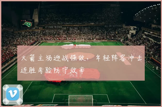 火箭主场迎战强敌，年轻阵容冲击连胜考验防守效率