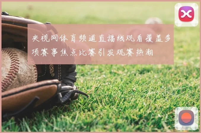 央视网体育频道直播线观看覆盖多项赛事焦点比赛引发观赛热潮
