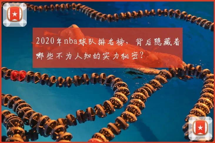 2020年nba球队排名榜,背后隐藏着哪些不为人知的实力秘密?