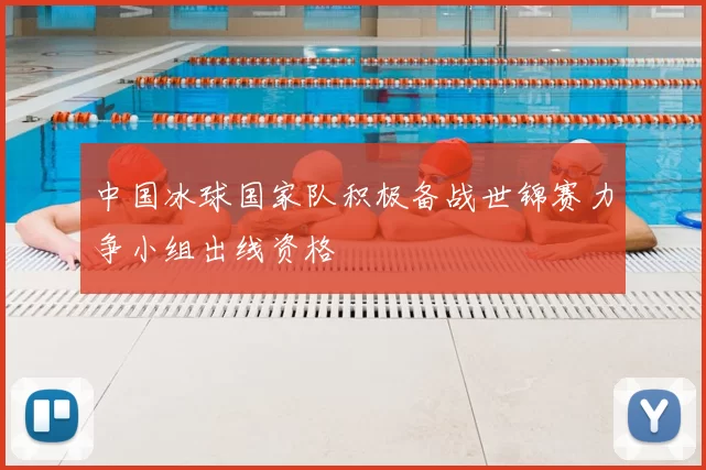 中国冰球国家队积极备战世锦赛力争小组出线资格