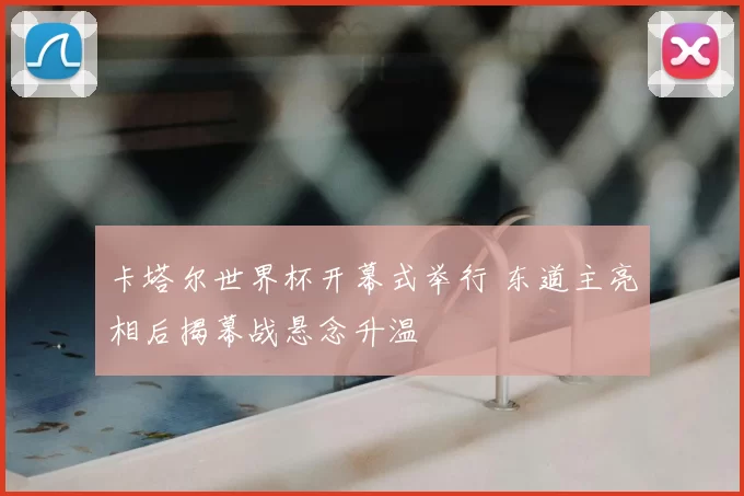 卡塔尔世界杯开幕式举行 东道主亮相后揭幕战悬念升温