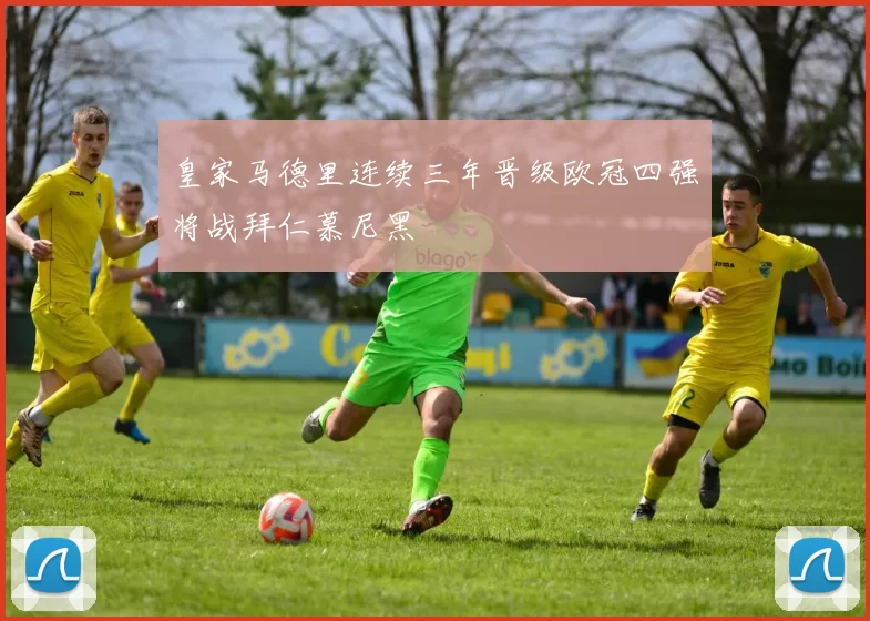 皇家马德里连续三年晋级欧冠四强将战拜仁慕尼黑