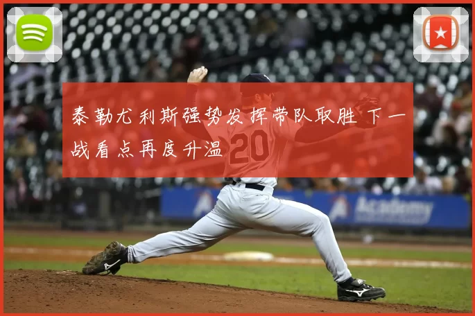 泰勒尤利斯强势发挥带队取胜 下一战看点再度升温