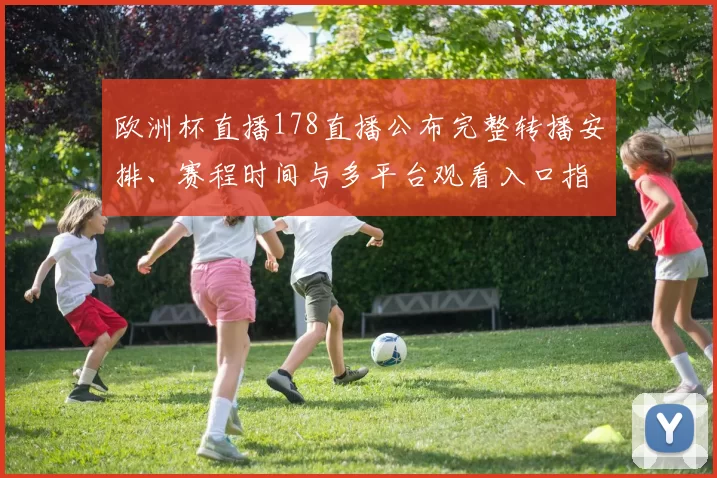 欧洲杯直播178直播公布完整转播安排、赛程时间与多平台观看入口指南