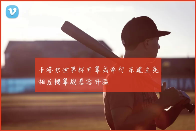 卡塔尔世界杯开幕式举行 东道主亮相后揭幕战悬念升温