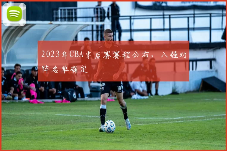 2023年CBA季后赛赛程公布,八强对阵名单确定