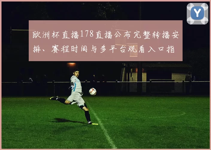欧洲杯直播178直播公布完整转播安排、赛程时间与多平台观看入口指南