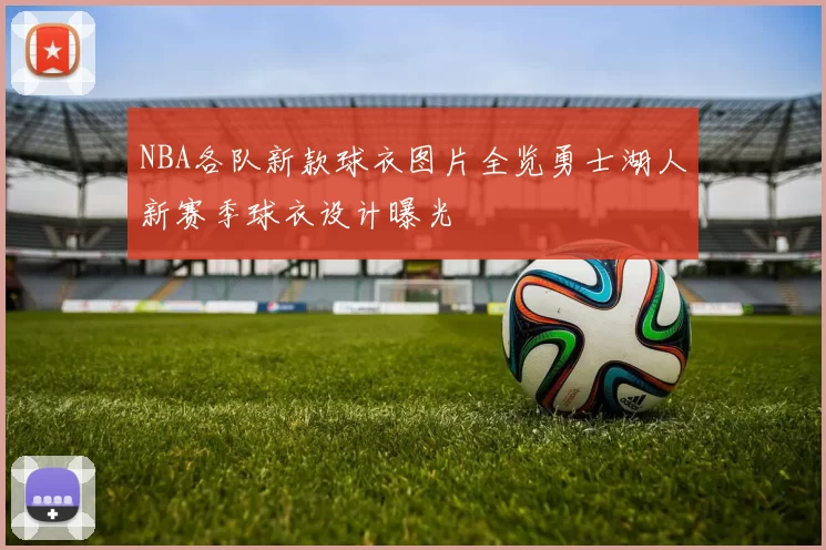 NBA各队新款球衣图片全览勇士湖人新赛季球衣设计曝光