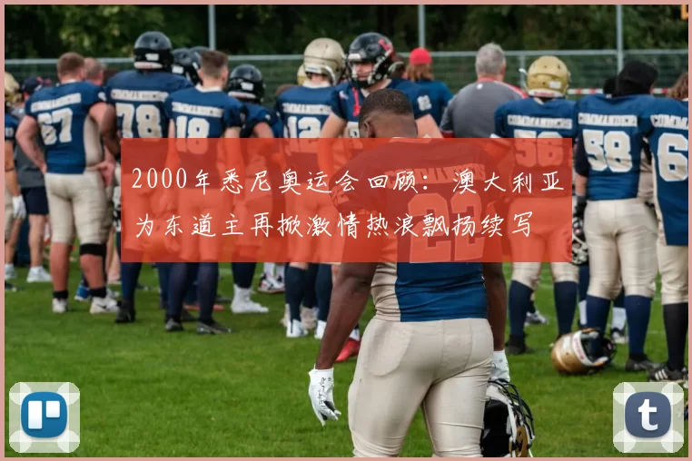 2000年悉尼奥运会回顾：澳大利亚为东道主再掀激情热浪飘扬续写