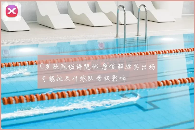 C罗欧冠伤停隐忧 詹俊解读其出场可能性及对球队晋级影响