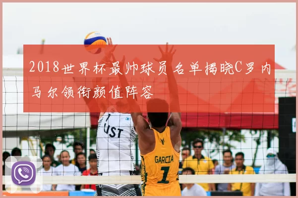 2018世界杯最帅球员名单揭晓C罗内马尔领衔颜值阵容