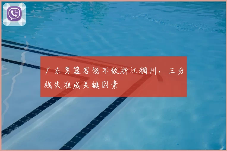 广东男篮客场不敌浙江稠州，三分线失准成关键因素