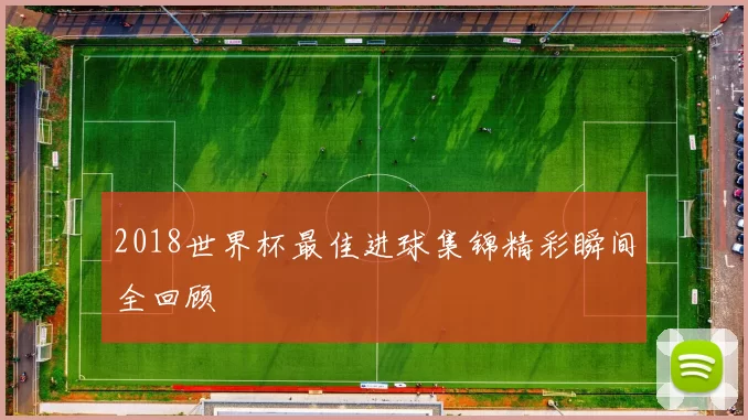 2018世界杯最佳进球集锦精彩瞬间全回顾