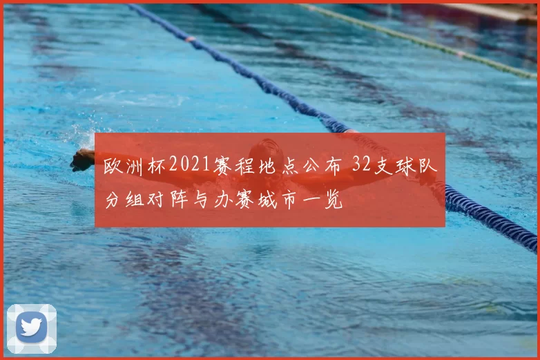 欧洲杯2021赛程地点公布 32支球队分组对阵与办赛城市一览