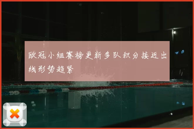 欧冠小组赛榜更新多队积分接近出线形势趋紧
