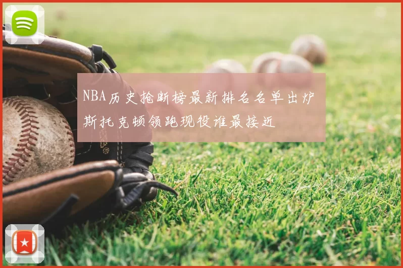 NBA历史抢断榜最新排名名单出炉 斯托克顿领跑现役谁最接近