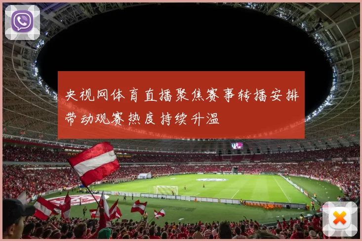 央视网体育直播聚焦赛事转播安排带动观赛热度持续升温