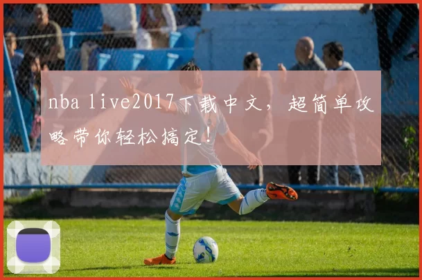 nba live2017下载中文，超简单攻略带你轻松搞定！