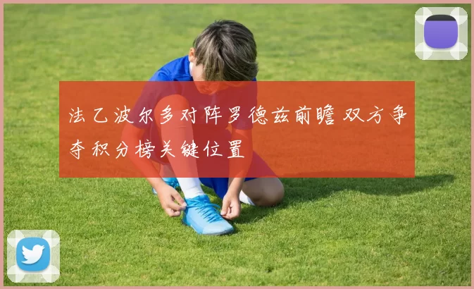 法乙波尔多对阵罗德兹前瞻 双方争夺积分榜关键位置