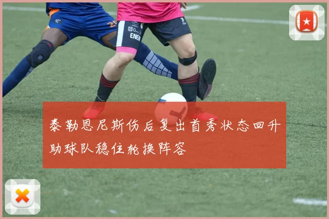 泰勒恩尼斯伤后复出首秀状态回升助球队稳住轮换阵容