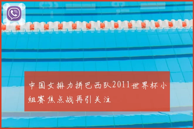 中国女排力拼巴西队2011世界杯小组赛焦点战再引关注