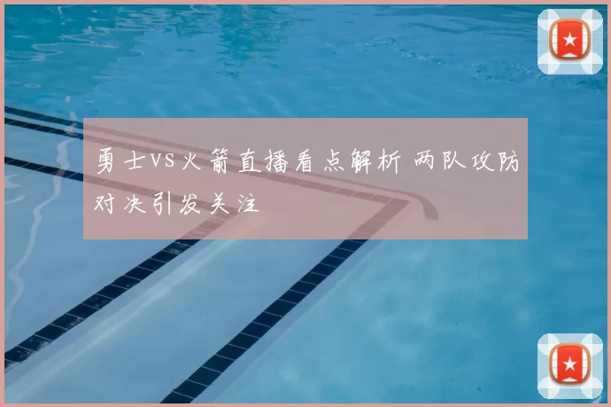 勇士vs火箭直播看点解析 两队攻防对决引发关注