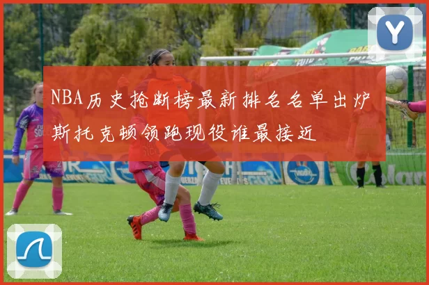 NBA历史抢断榜最新排名名单出炉 斯托克顿领跑现役谁最接近