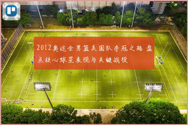 2012奥运会男篮美国队夺冠之路 盘点核心球星表现与关键战役