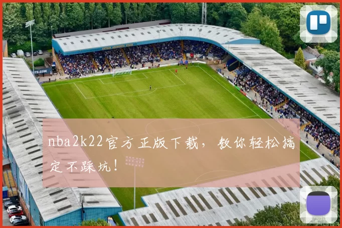 nba2k22官方正版下载,教你轻松搞定不踩坑!