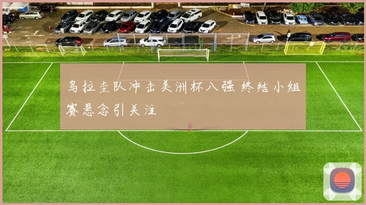 乌拉圭队冲击美洲杯八强 终结小组赛悬念引关注
