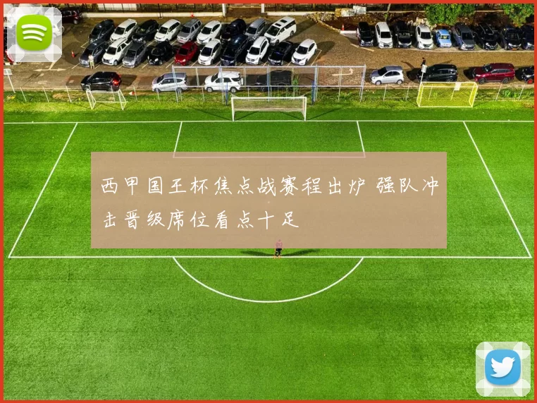 西甲国王杯焦点战赛程出炉 强队冲击晋级席位看点十足