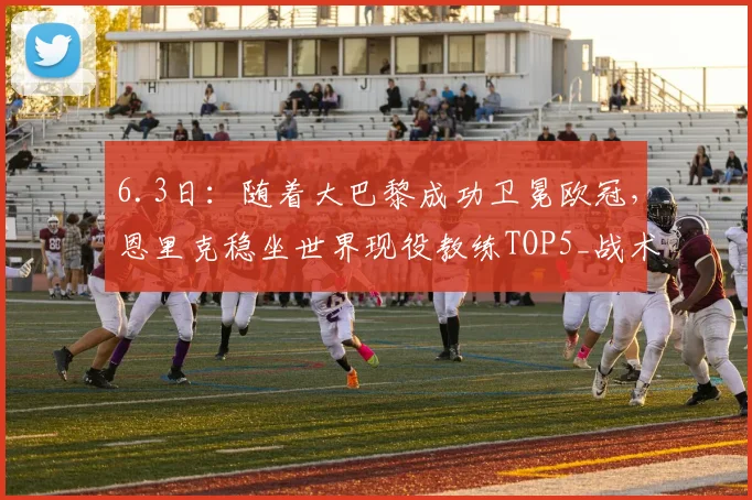 6.3日：随着大巴黎成功卫冕欧冠，恩里克稳坐世界现役教练TOP5_战术_阿尔特塔_阿森纳