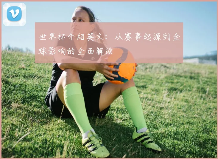 世界杯介绍英文：从赛事起源到全球影响的全面解读
