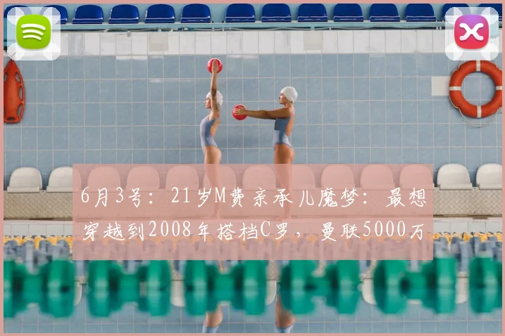 6月3号：21岁M费亲承儿魔梦：最想穿越到2008年搭档C罗，曼联5000万交易稳了？_马特乌斯_欧冠_阿森纳