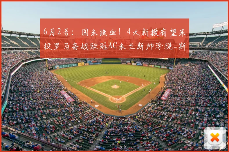 6月2号：国米换血！4大新援有望来投罗马备战欧冠AC米兰新帅浮现_斯洛特_马赛_阿森纳