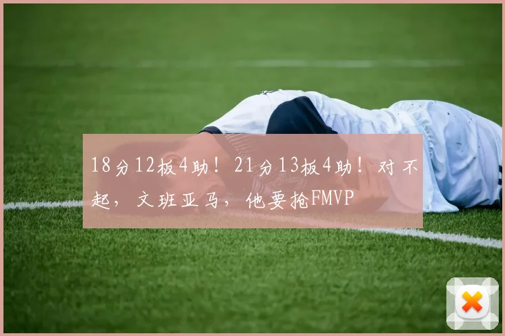 18分12板4助!21分13板4助!对不起,文班亚马,他要抢FMVP