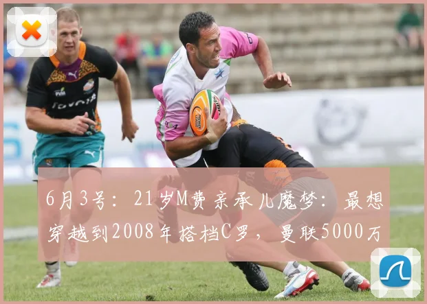 6月3号：21岁M费亲承儿魔梦：最想穿越到2008年搭档C罗，曼联5000万交易稳了？_马特乌斯_欧冠_阿森纳