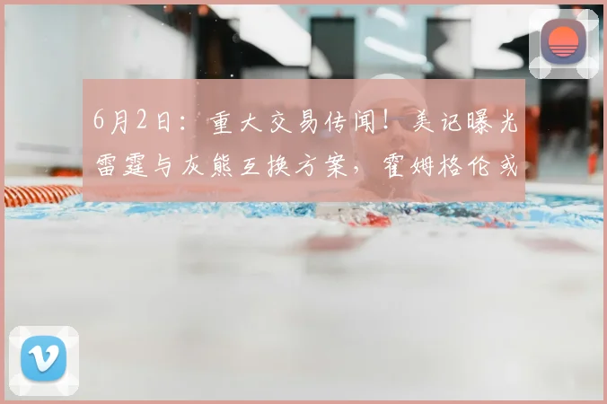 6月2日：重大交易传闻！美记曝光雷霆与灰熊互换方案，霍姆格伦或将转战孟菲斯_1_NBA_马刺