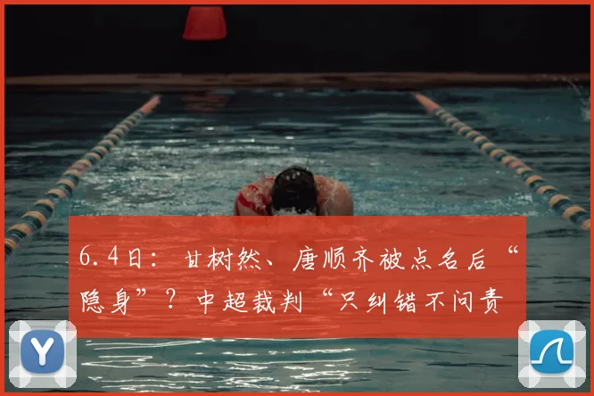 6.4日：甘树然、唐顺齐被点名后“隐身”？中超裁判“只纠错不问责”是笑话吗？_评议_点球_比赛