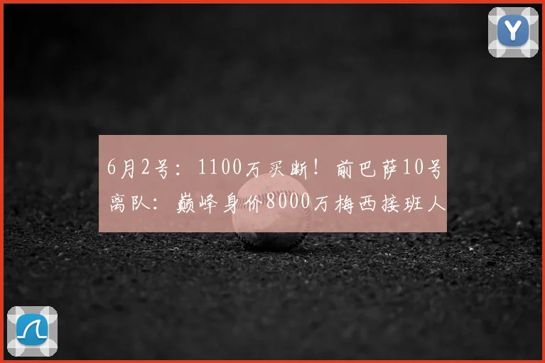 6月2号：1100万买断！前巴萨10号离队：巅峰身价8000万梅西接班人_法蒂_摩纳哥_欧冠