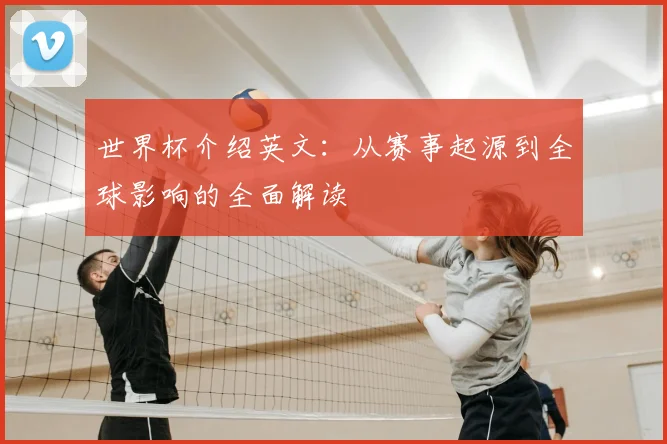 世界杯介绍英文：从赛事起源到全球影响的全面解读