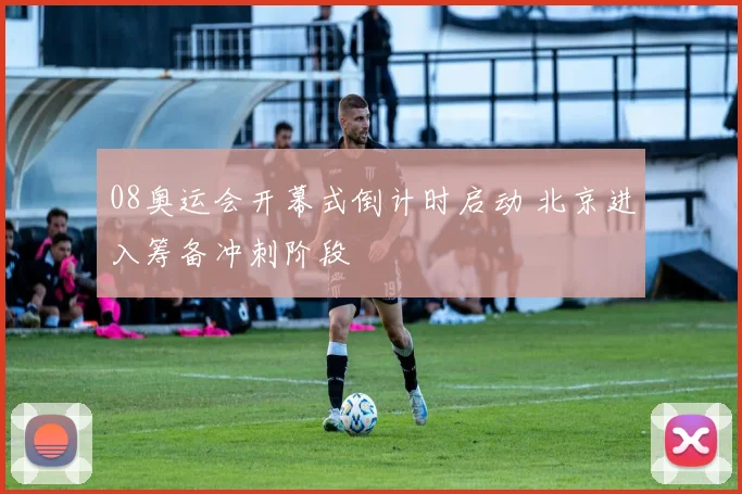 08奥运会开幕式倒计时启动 北京进入筹备冲刺阶段